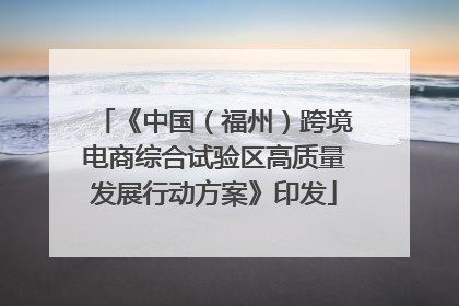 《中国（福州）跨境电商综合试验区高质量发展行动方案》印发