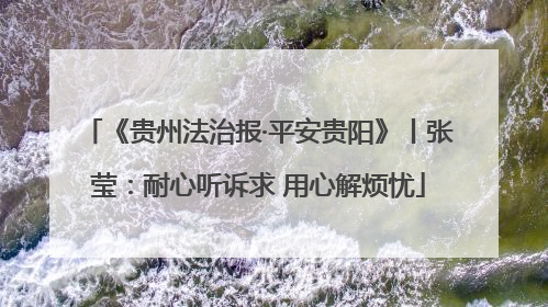 《贵州法治报·平安贵阳》丨张莹：耐心听诉求 用心解烦忧