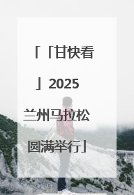 「甘快看」2025兰州马拉松圆满举行