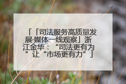「司法服务高质量发展·媒体一线观察」浙江金华：“司法更有为”让“市场更有力”