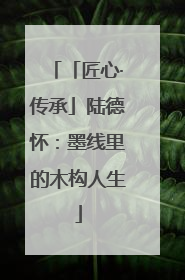 「匠心·传承」陆德怀：墨线里的木构人生