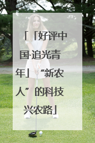 「好评中国·追光青年」“新农人”的科技兴农路