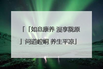 「如意康养 漫享陇原」问道崆峒 养生平凉