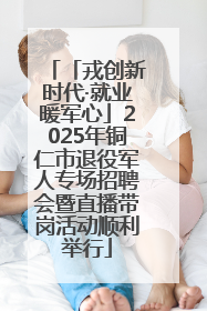 「戎创新时代·就业暖军心」2025年铜仁市退役军人专场招聘会暨直播带岗活动顺利举行