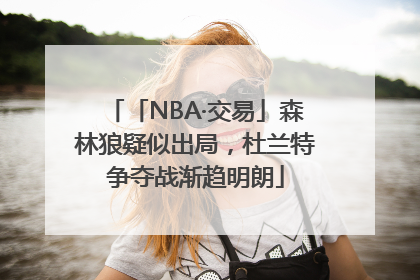 「NBA·交易」森林狼疑似出局，杜兰特争夺战渐趋明朗