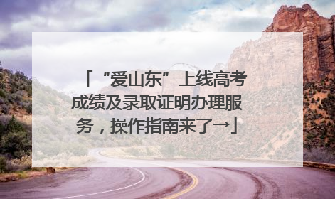 “爱山东”上线高考成绩及录取证明办理服务，操作指南来了→