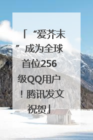 “爱芥末”成为全球首位256级QQ用户！腾讯发文祝贺