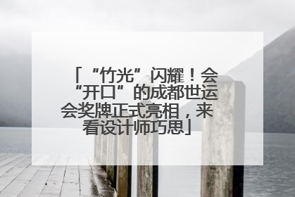 “竹光”闪耀！会“开口”的成都世运会奖牌正式亮相，来看设计师巧思