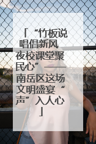 “竹板说唱倡新风 夜校课堂聚民心”——南岳区这场文明盛宴“声”入人心