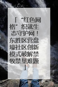 “红色网格”织就生态守护网！东胜区营盘壕社区创新模式破解禁牧禁垦难题