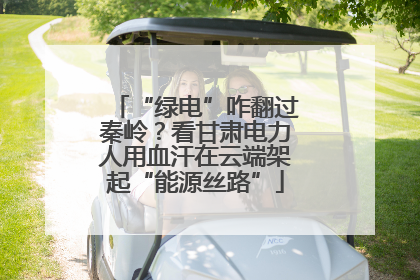“绿电”咋翻过秦岭？看甘肃电力人用血汗在云端架起“能源丝路”