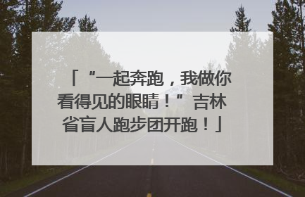 “一起奔跑，我做你看得见的眼睛！”吉林省盲人跑步团开跑！