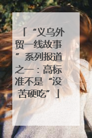 “义乌外贸一线故事”系列报道之一：高标准不是“没苦硬吃”