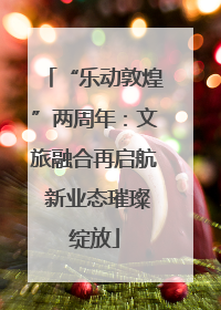 “乐动敦煌”两周年：文旅融合再启航 新业态璀璨绽放