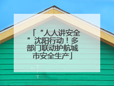 “人人讲安全”沈阳行动！多部门联动护航城市安全生产