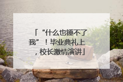 “什么也锤不了我”！毕业典礼上，校长激情演讲