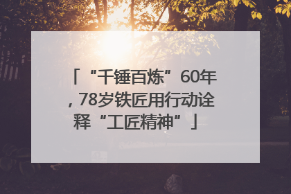 “千锤百炼”60年，78岁铁匠用行动诠释“工匠精神”