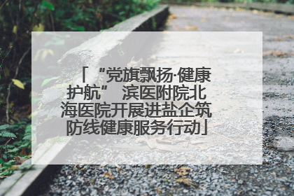 “党旗飘扬·健康护航” 滨医附院北海医院开展进盐企筑防线健康服务行动