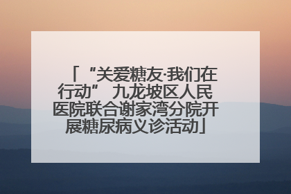 “关爱糖友·我们在行动” 九龙坡区人民医院联合谢家湾分院开展糖尿病义诊活动