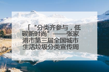 “分类齐参与，低碳新时尚”——张家港市第三届全国城市生活垃圾分类宣传周活动火热开展！