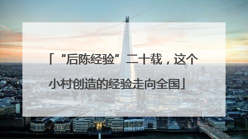 “后陈经验”二十载，这个小村创造的经验走向全国