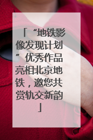 “地铁影像发现计划”优秀作品亮相北京地铁，邀您共赏轨交新韵