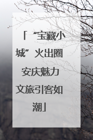 “宝藏小城”火出圈 安庆魅力文旅引客如潮