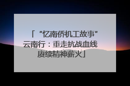 “忆南侨机工故事”云南行：重走抗战血线 赓续精神薪火