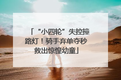 “小四轮”失控撞路灯！骑手弃单夺秒救出惊惶幼童