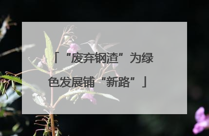 “废弃钢渣”为绿色发展铺“新路”