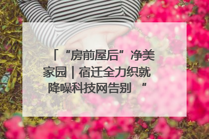 “房前屋后”净美家园｜宿迁全力织就降噪科技网告别 “声” 烦恼