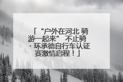 “户外在河北 骑游一起来” 不止骑・环承德自行车认证赛激情启程！