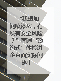 “我想加一间喷漆房，有没有安全风险？”南通“邀约式”体检进企直面实际问题