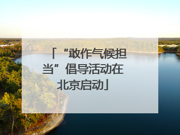 “敢作气候担当”倡导活动在北京启动