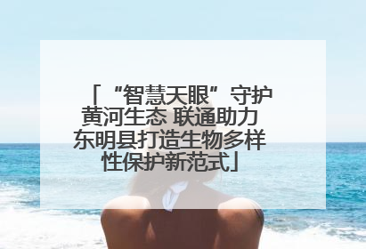 “智慧天眼”守护黄河生态 联通助力东明县打造生物多样性保护新范式