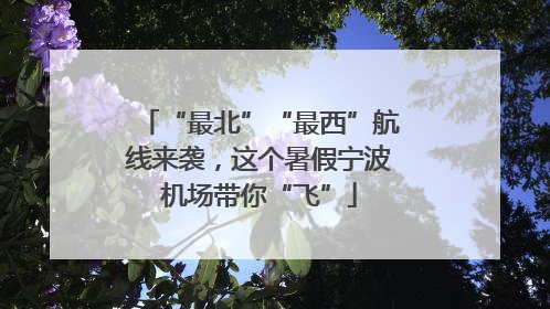 “最北”“最西”航线来袭，这个暑假宁波机场带你“飞”
