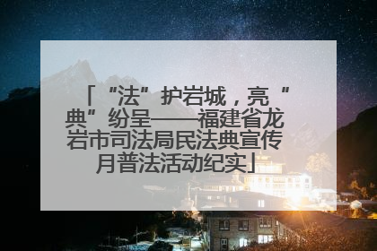 “法”护岩城，亮“典”纷呈——福建省龙岩市司法局民法典宣传月普法活动纪实