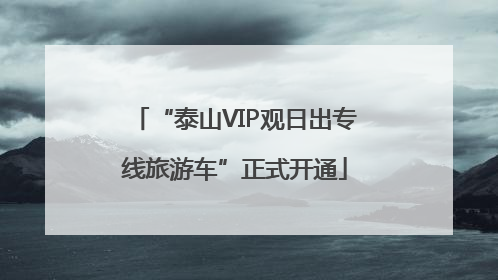 “泰山VIP观日出专线旅游车”正式开通