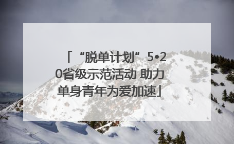 “脱单计划”5•20省级示范活动 助力单身青年为爱加速