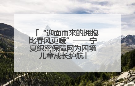 “迎面而来的拥抱比春风更暖”——宁夏织密保障网为困境儿童成长护航