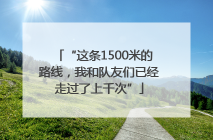 “这条1500米的路线，我和队友们已经走过了上千次”
