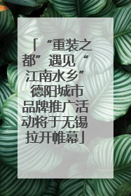 “重装之都”遇见“江南水乡” 德阳城市品牌推广活动将于无锡拉开帷幕