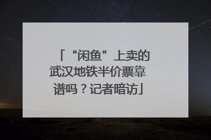 “闲鱼”上卖的武汉地铁半价票靠谱吗？记者暗访
