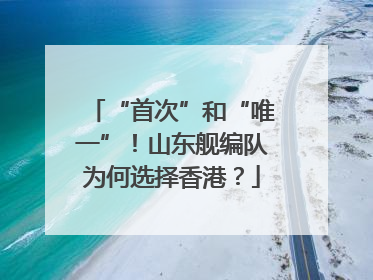 “首次”和“唯一”！山东舰编队为何选择香港？