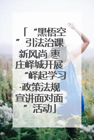 “黑悟空”引法治课新风尚 枣庄峄城开展“峄起学习·政策法规宣讲面对面”活动