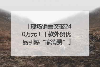 现场销售突破240万元！千款外贸优品引爆“家消费”