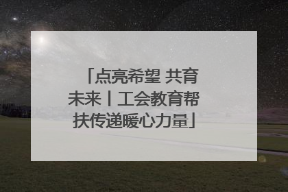 点亮希望 共育未来丨工会教育帮扶传递暖心力量