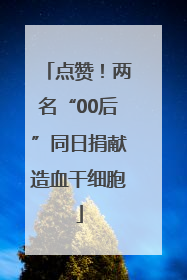 点赞！两名“00后”同日捐献造血干细胞
