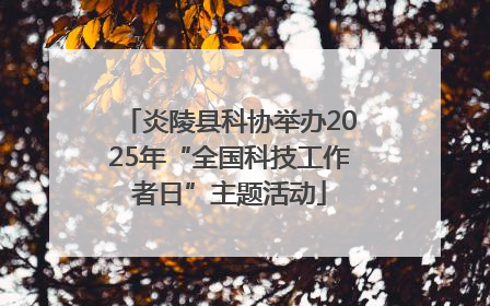 炎陵县科协举办2025年“全国科技工作者日”主题活动
