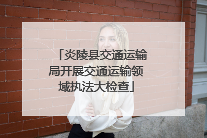 炎陵县交通运输局开展交通运输领域执法大检查